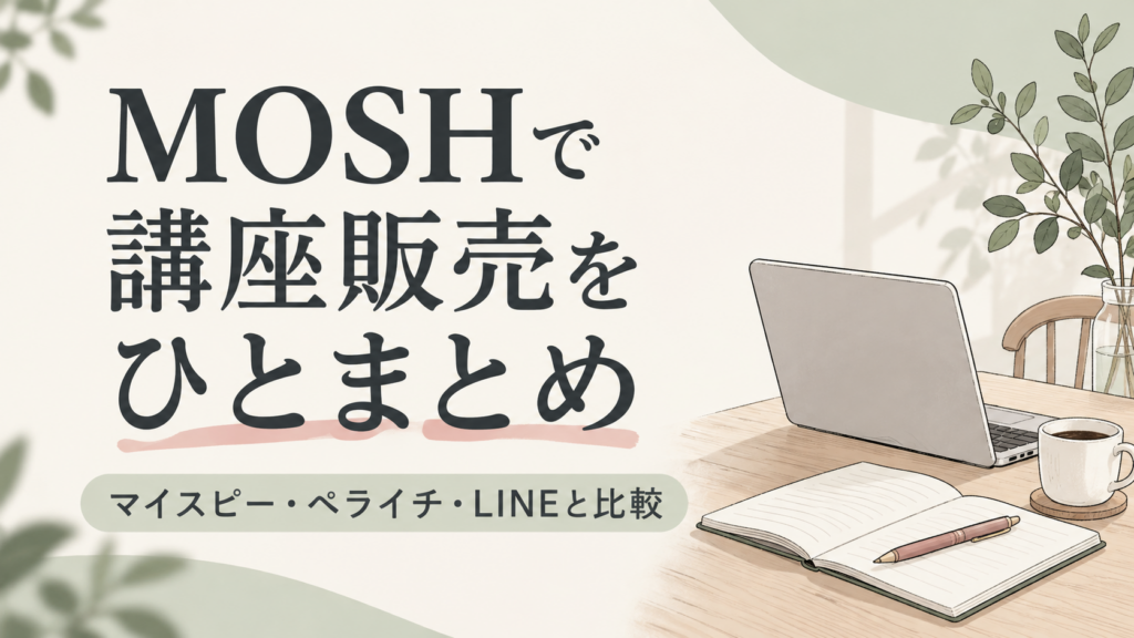 MOSHで講座販売をひとまとめ｜マイスピー・ペライチ・LINEと比較