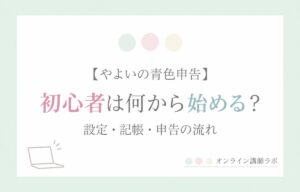 やよいの青色申告：初心者は何から始める？ 設定・記帳・申告の流れ
