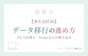 弥生会計26：データ移行の進め方 PC入れ替え・freeeからの取り込み