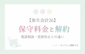 弥生会計26：保守料金と解約 電話相談・更新停止との違い